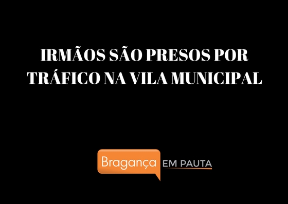 Tráfico em família: irmãos são presos por tráfico na Vila Municipal